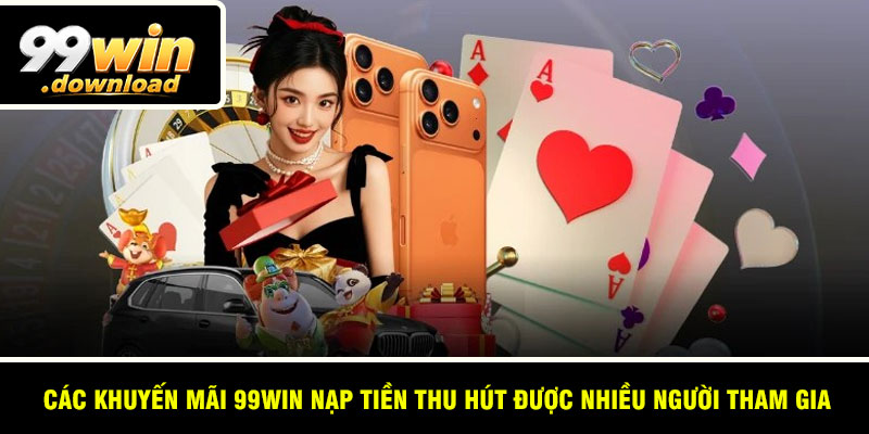Các khuyến mãi 99win nạp tiền thu hút được nhiều người tham gia