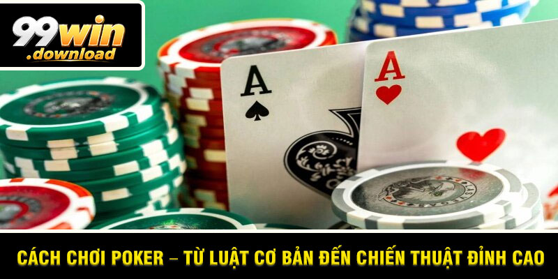 Cách Chơi Poker – Từ Luật Cơ Bản Đến Chiến Thuật Đỉnh Cao