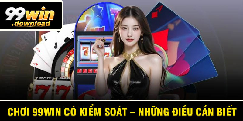 Chơi 99win Có Kiểm Soát – Những Điều Cần Biết