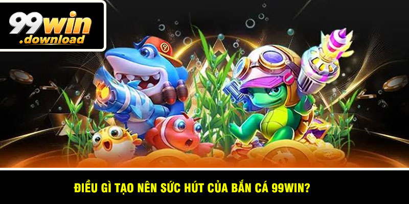 Điều Gì Tạo Nên Sức Hút Của Bắn Cá 99win?