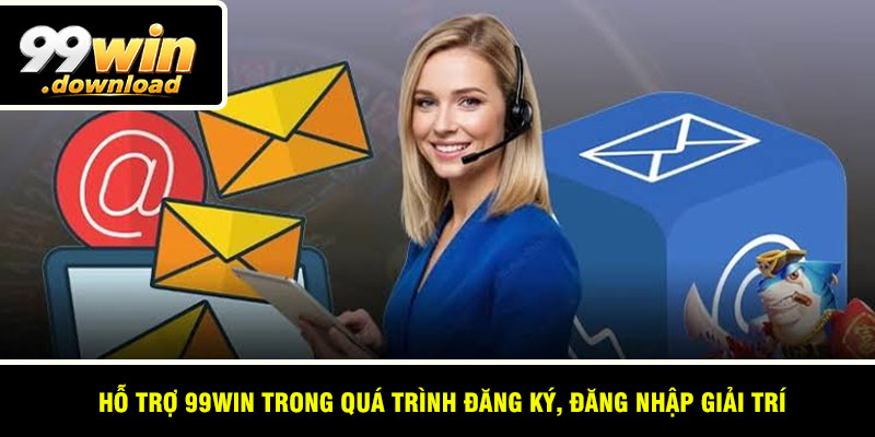 Hỗ trợ 99win trong quá trình đăng ký, đăng nhập giải trí