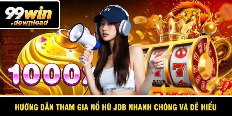 Hướng dẫn tham gia nổ hũ JDB nhanh chóng và dễ hiểu