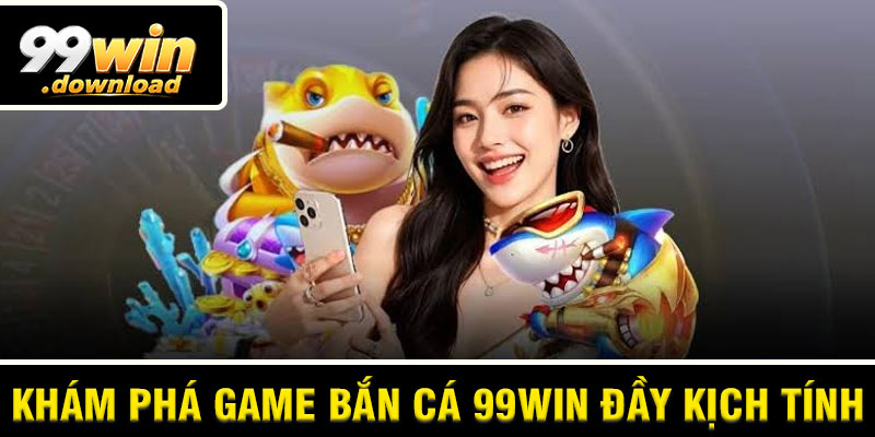 Khám Phá Game Bắn Cá 99win Đầy Kịch Tính
