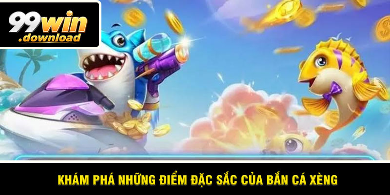 Khám phá những điểm đặc sắc của Bắn Cá Xèng