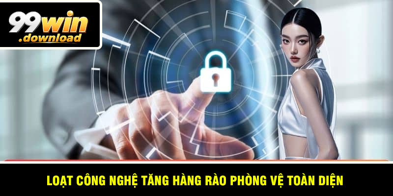 Loạt công nghệ tăng hàng rào phòng vệ toàn diện