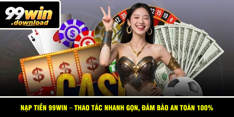 Nạp Tiền 99win – Thao Tác Nhanh Gọn, Đảm Bảo An Toàn 100%