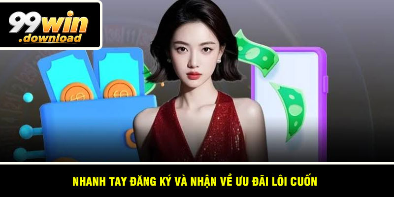 Nhanh tay đăng ký và nhận về ưu đãi lôi cuốn