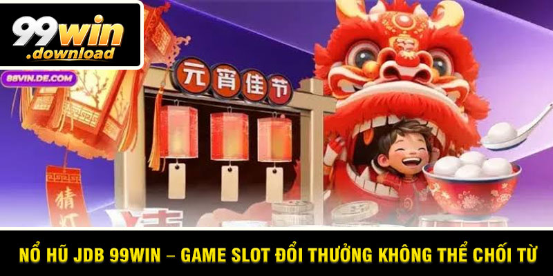 Nổ Hũ JDB 99win – Game Slot Đổi Thưởng Không Thể Chối Từ