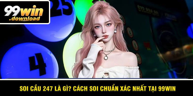Soi Cầu 247 Là Gì? Cách Soi Chuẩn Xác Nhất Tại 99win