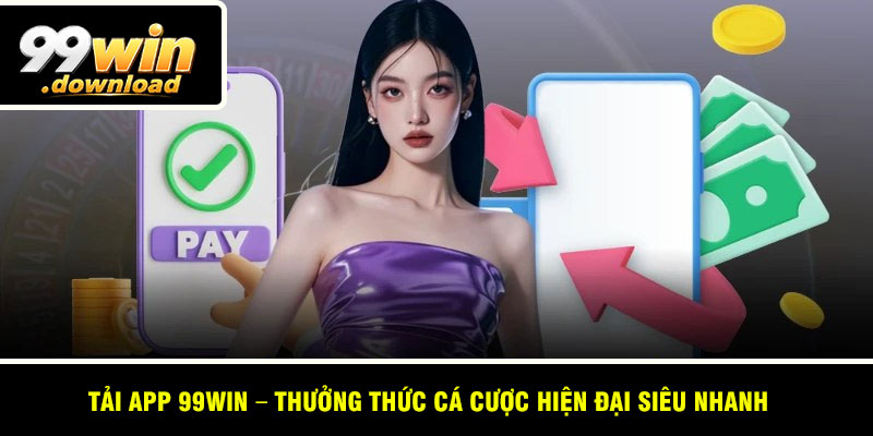 Tải App 99win – Thưởng Thức Cá Cược Hiện Đại Siêu Nhanh