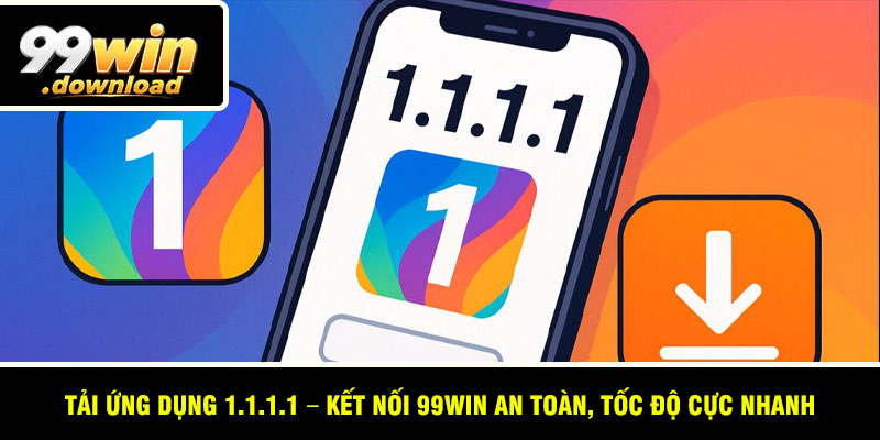 Tải Ứng Dụng 1.1.1.1 – Kết Nối 99win An Toàn, Tốc Độ Cực Nhanh