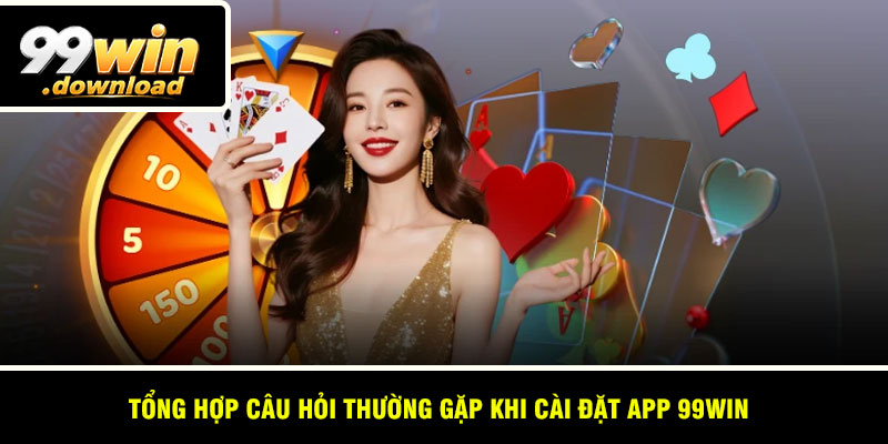 Tổng hợp câu hỏi thường gặp khi cài đặt app 99win